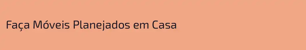 Faça Móveis Planejados em Casa